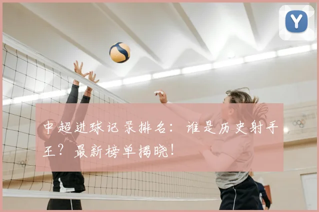 中超进球记录排名：谁是历史射手王？最新榜单揭晓！