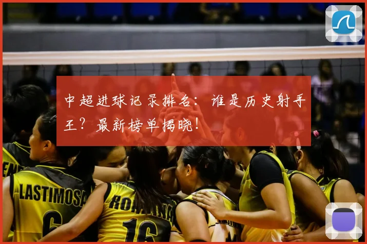 中超进球记录排名：谁是历史射手王？最新榜单揭晓！