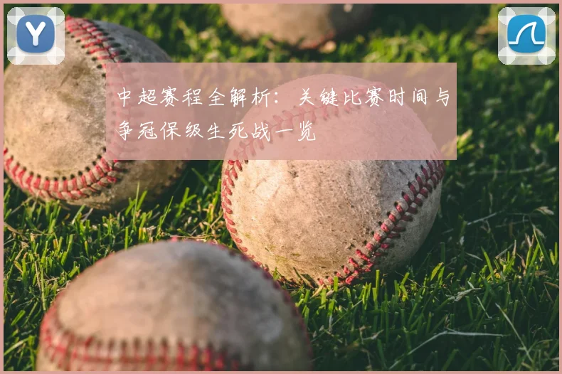 中超赛程全解析:关键比赛时间与争冠保级生死战一览
