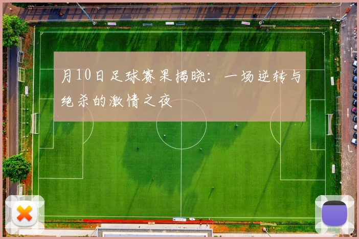 月10日足球赛果揭晓:一场逆转与绝杀的激情之夜