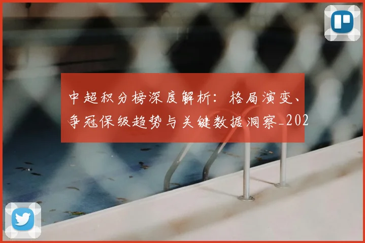 中超积分榜深度解析:格局演变、争冠保级趋势与关键数据洞察_20260610190455