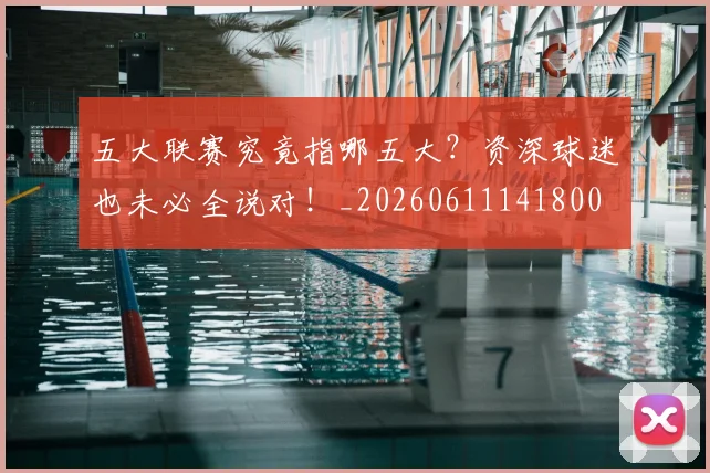 五大联赛究竟指哪五大?资深球迷也未必全说对!_20260611141800