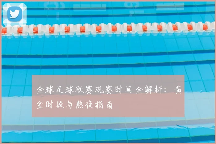 全球足球联赛观赛时间全解析：黄金时段与熬夜指南