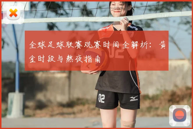 全球足球联赛观赛时间全解析:黄金时段与熬夜指南