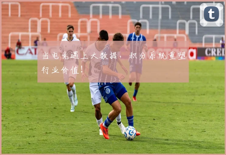当电竞遇上大数据，积分系统重塑行业价值！