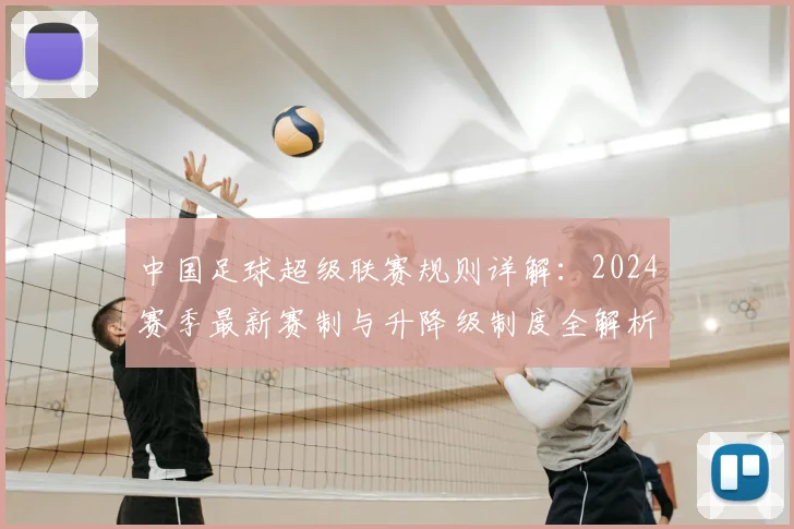 中国足球超级联赛规则详解:2024赛季最新赛制与升降级制度全解析