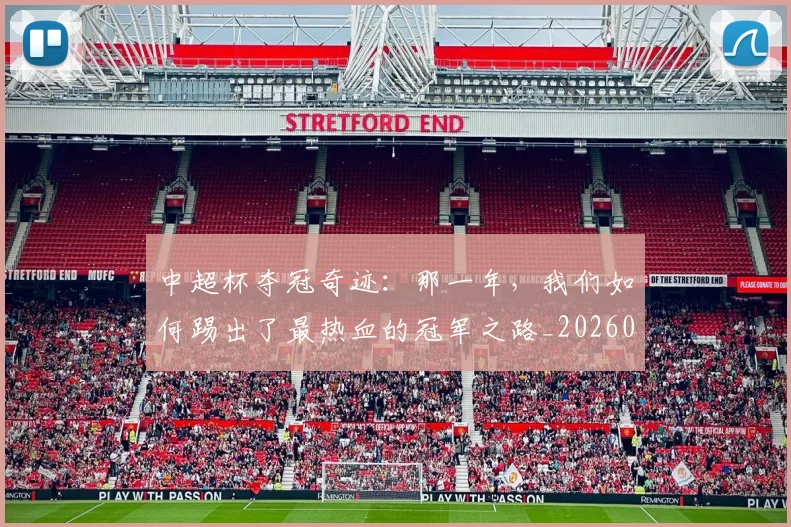 中超杯夺冠奇迹:那一年,我们如何踢出了最热血的冠军之路_20260610190430