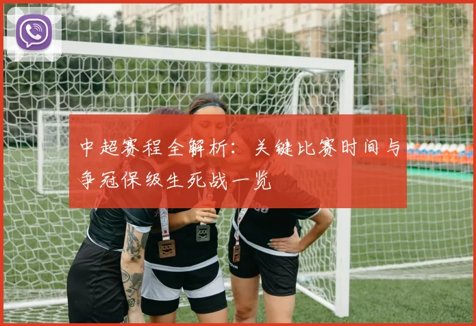 中超赛程全解析：关键比赛时间与争冠保级生死战一览