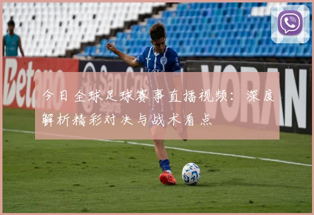今日全球足球赛事直播视频：深度解析精彩对决与战术看点