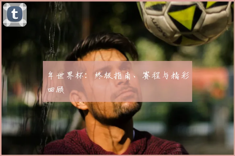 年世界杯:终极指南、赛程与精彩回顾