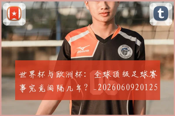 世界杯与欧洲杯：全球顶级足球赛事究竟间隔几年？_20260609201252
