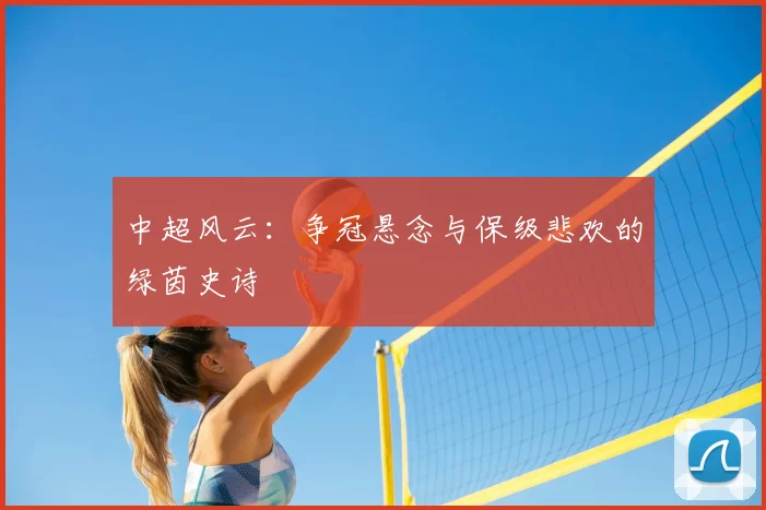 中超风云：争冠悬念与保级悲欢的绿茵史诗