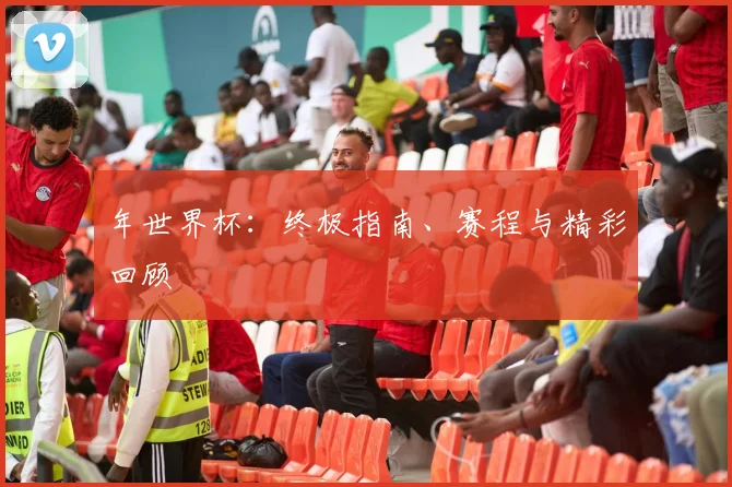 年世界杯:终极指南、赛程与精彩回顾